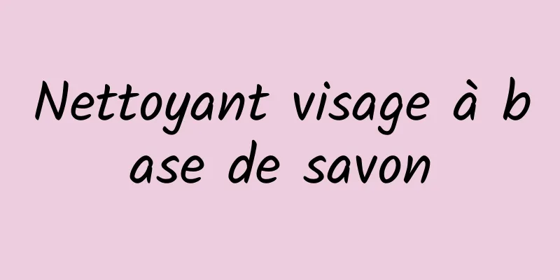 Nettoyant visage à base de savon