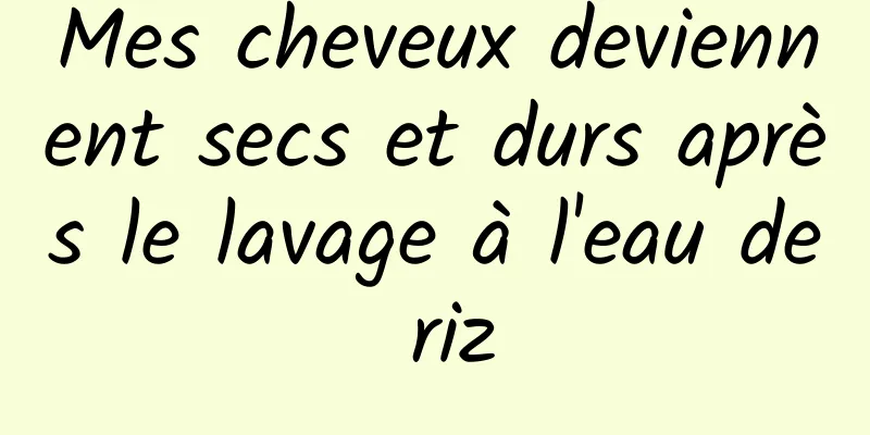 Mes cheveux deviennent secs et durs après le lavage à l'eau de riz