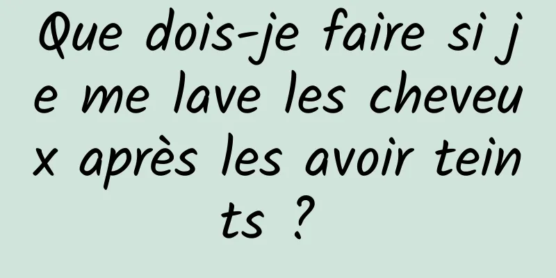 Que dois-je faire si je me lave les cheveux après les avoir teints ? 