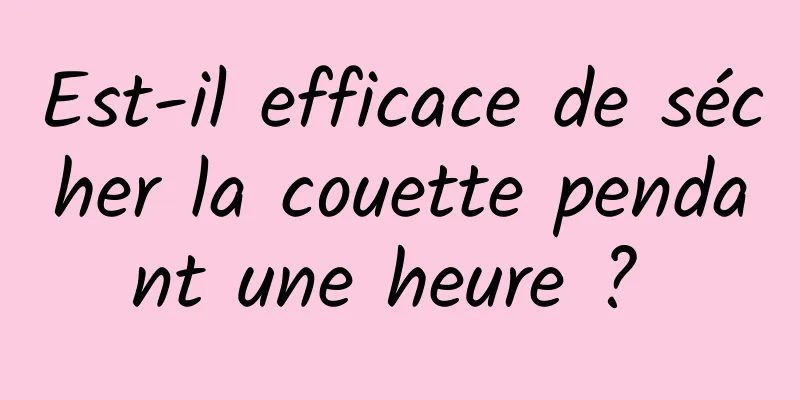 Est-il efficace de sécher la couette pendant une heure ? 