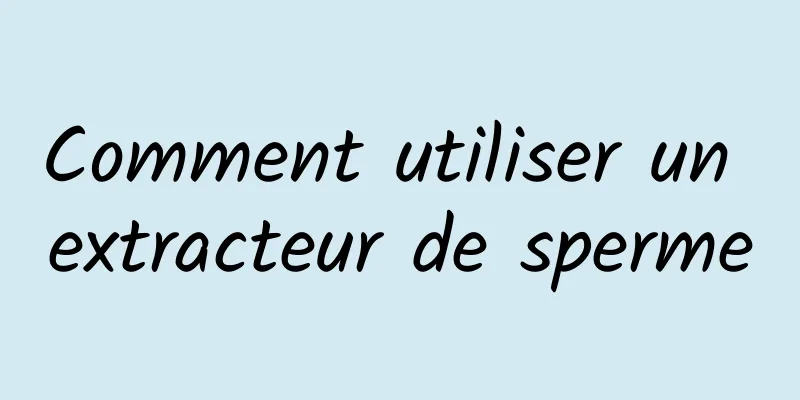 Comment utiliser un extracteur de sperme