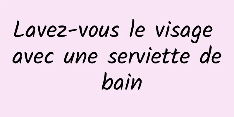 Lavez-vous le visage avec une serviette de bain