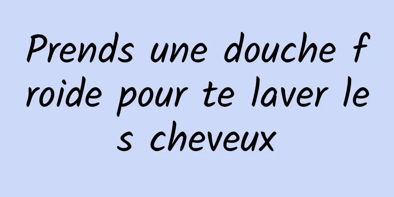 Prends une douche froide pour te laver les cheveux