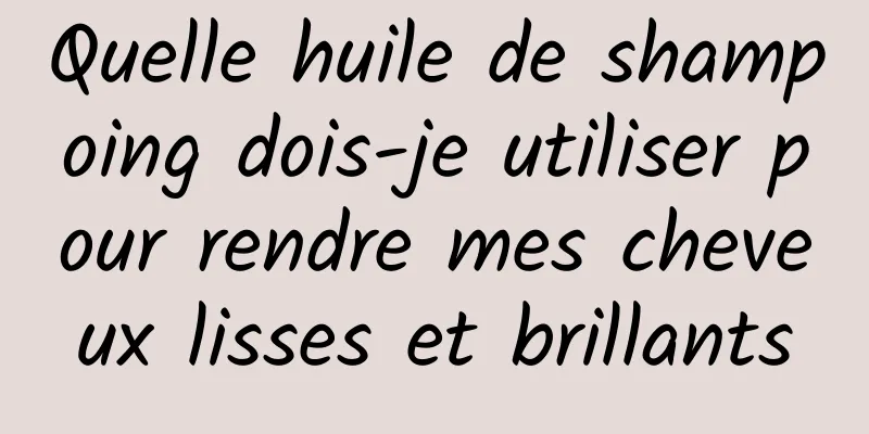 Quelle huile de shampoing dois-je utiliser pour rendre mes cheveux lisses et brillants