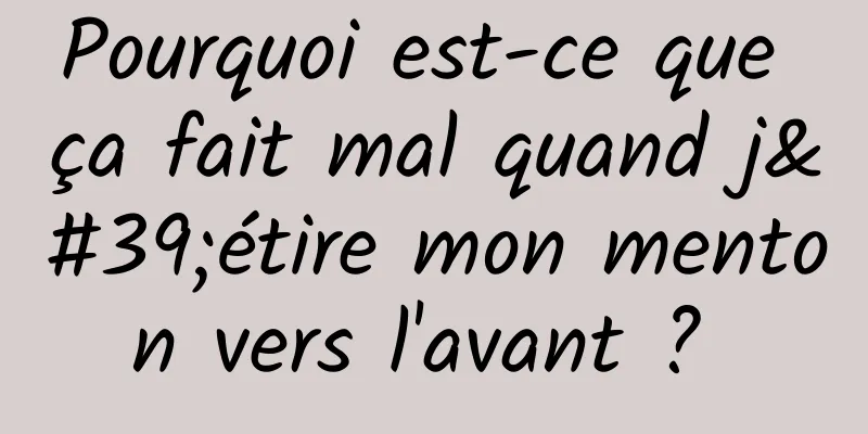 Pourquoi est-ce que ça fait mal quand j'étire mon menton vers l'avant ? 