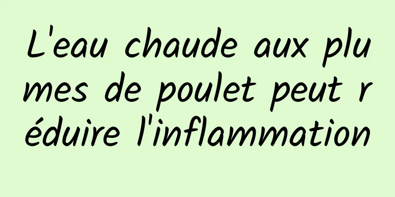 L'eau chaude aux plumes de poulet peut réduire l'inflammation