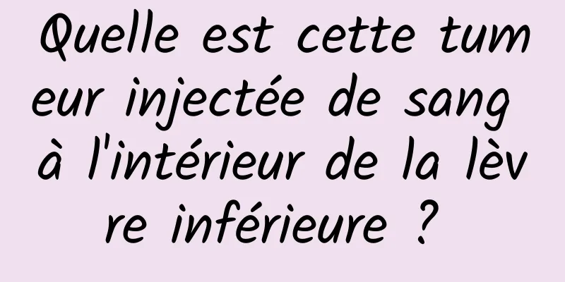 Quelle est cette tumeur injectée de sang à l'intérieur de la lèvre inférieure ? 
