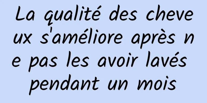 La qualité des cheveux s'améliore après ne pas les avoir lavés pendant un mois