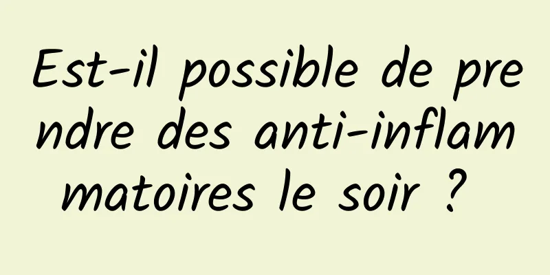 Est-il possible de prendre des anti-inflammatoires le soir ? 