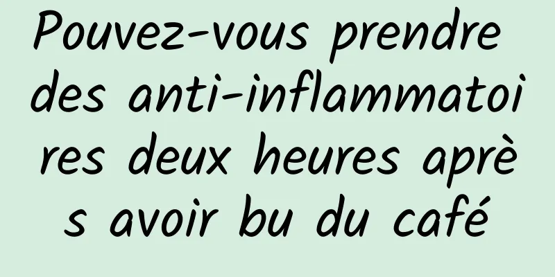 ​Pouvez-vous prendre des anti-inflammatoires deux heures après avoir bu du café