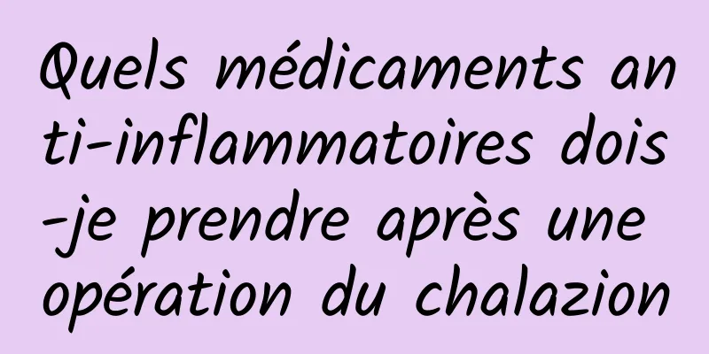 Quels médicaments anti-inflammatoires dois-je prendre après une opération du chalazion