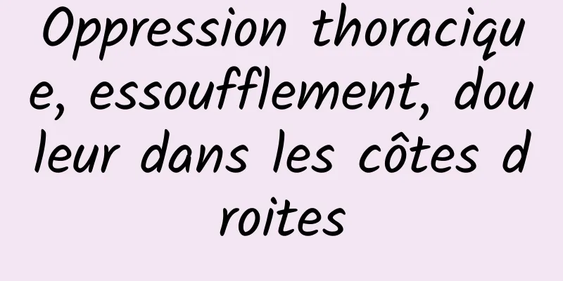 Oppression thoracique, essoufflement, douleur dans les côtes droites