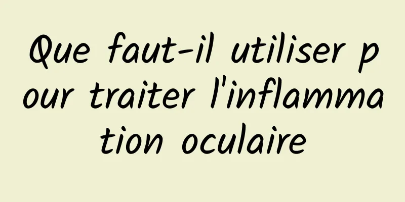 Que faut-il utiliser pour traiter l'inflammation oculaire