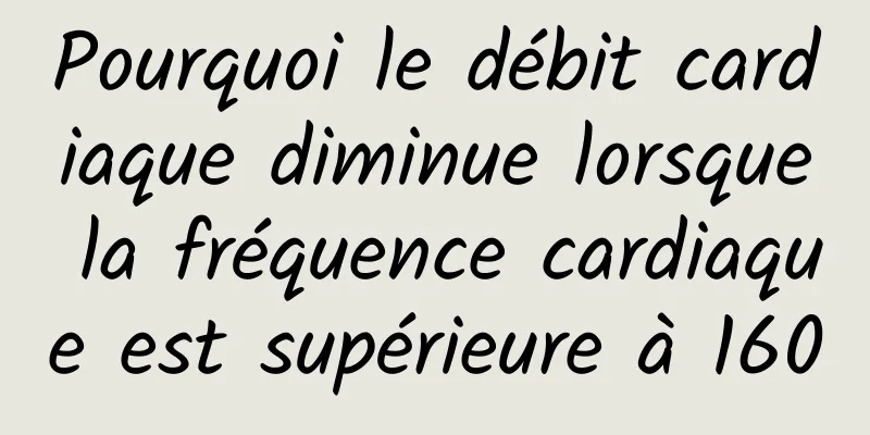 Pourquoi le débit cardiaque diminue lorsque la fréquence cardiaque est supérieure à 160