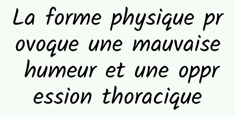 La forme physique provoque une mauvaise humeur et une oppression thoracique