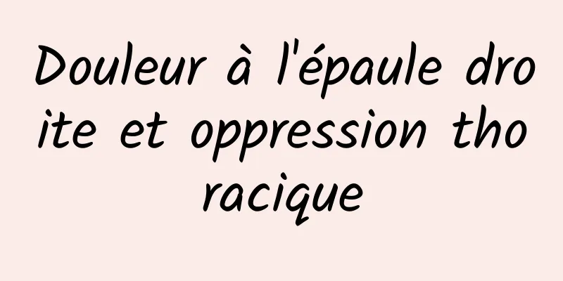 Douleur à l'épaule droite et oppression thoracique