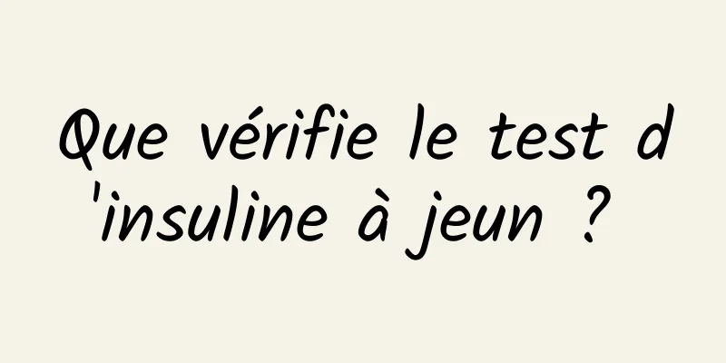 Que vérifie le test d'insuline à jeun ? 