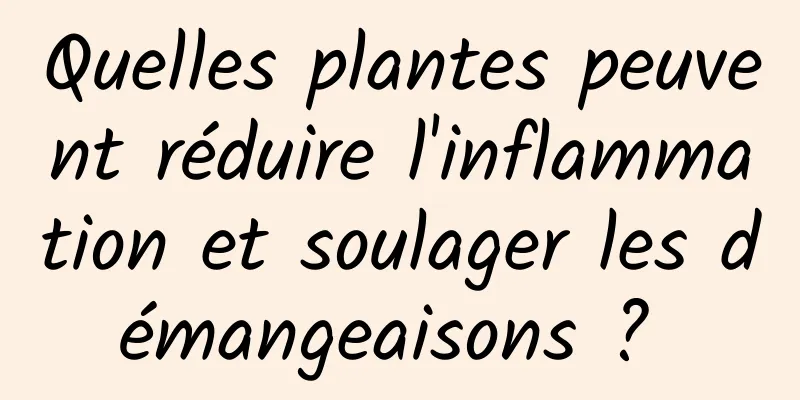 Quelles plantes peuvent réduire l'inflammation et soulager les démangeaisons ? 
