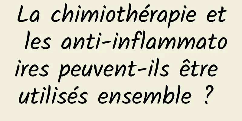 La chimiothérapie et les anti-inflammatoires peuvent-ils être utilisés ensemble ? 