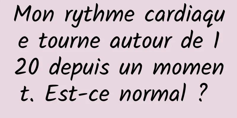 Mon rythme cardiaque tourne autour de 120 depuis un moment. Est-ce normal ? 