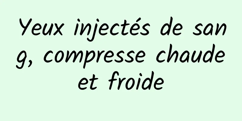 Yeux injectés de sang, compresse chaude et froide 