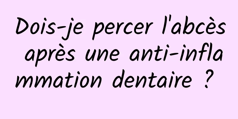 Dois-je percer l'abcès après une anti-inflammation dentaire ? 