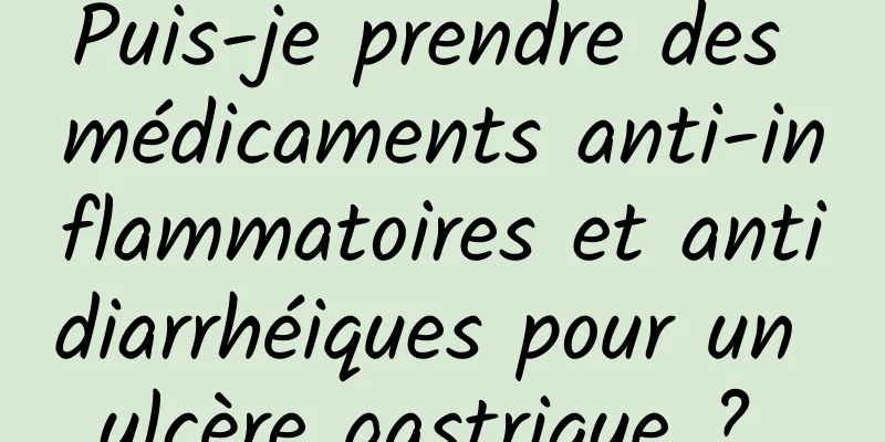 Puis-je prendre des médicaments anti-inflammatoires et antidiarrhéiques pour un ulcère gastrique ? 