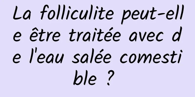 La folliculite peut-elle être traitée avec de l'eau salée comestible ? 