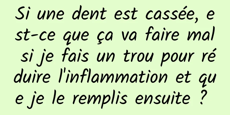 Si une dent est cassée, est-ce que ça va faire mal si je fais un trou pour réduire l'inflammation et que je le remplis ensuite ? 