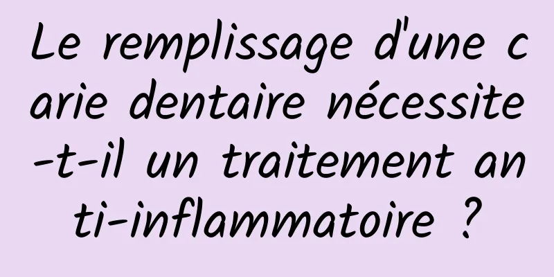 Le remplissage d'une carie dentaire nécessite-t-il un traitement anti-inflammatoire ?