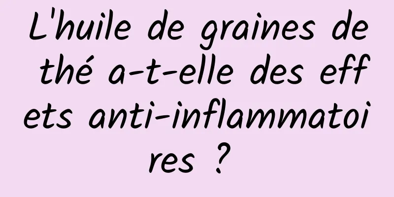 L'huile de graines de thé a-t-elle des effets anti-inflammatoires ? 