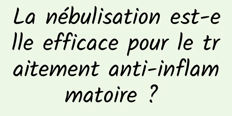 La nébulisation est-elle efficace pour le traitement anti-inflammatoire ? 