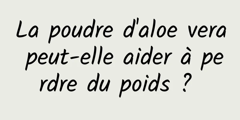 La poudre d'aloe vera peut-elle aider à perdre du poids ? 