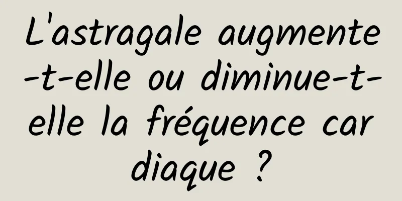 L'astragale augmente-t-elle ou diminue-t-elle la fréquence cardiaque ?