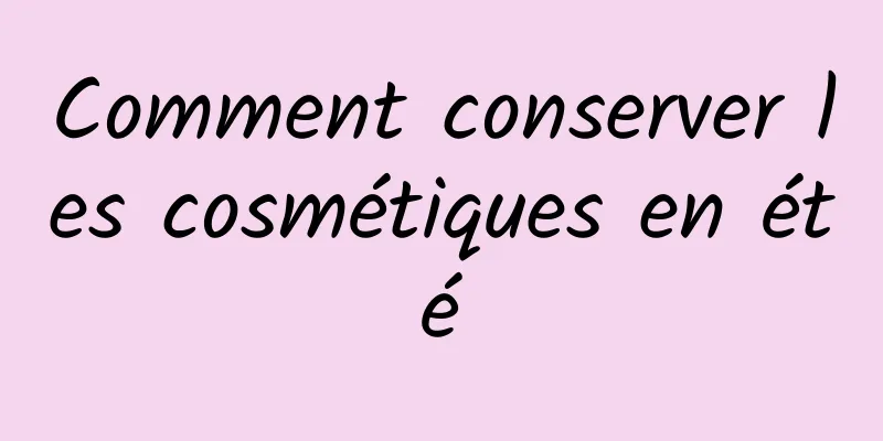 Comment conserver les cosmétiques en été