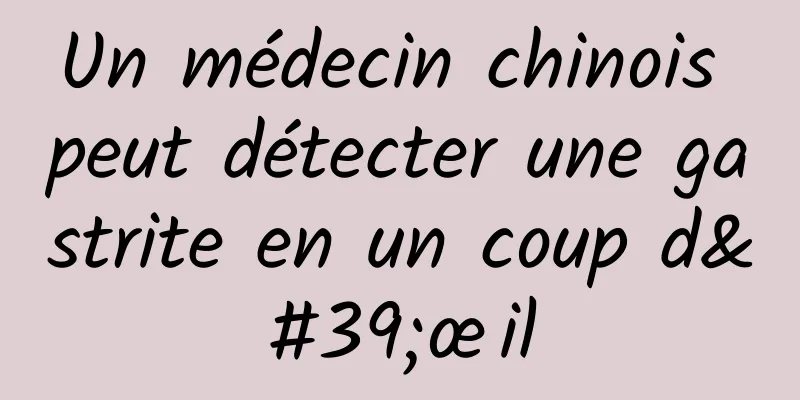Un médecin chinois peut détecter une gastrite en un coup d'œil