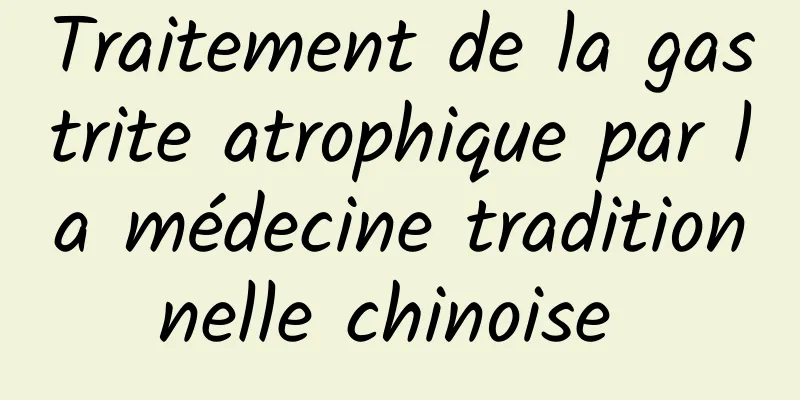 Traitement de la gastrite atrophique par la médecine traditionnelle chinoise 