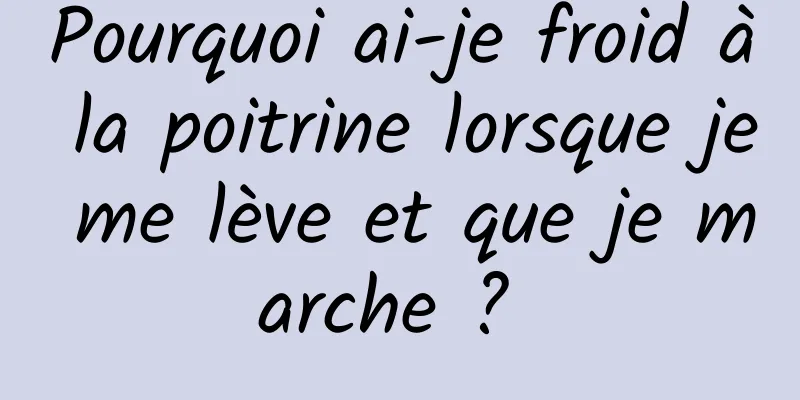 Pourquoi ai-je froid à la poitrine lorsque je me lève et que je marche ? 