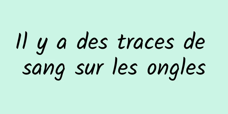 Il y a des traces de sang sur les ongles