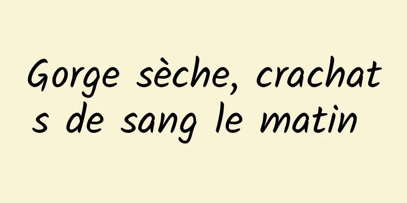 Gorge sèche, crachats de sang le matin 