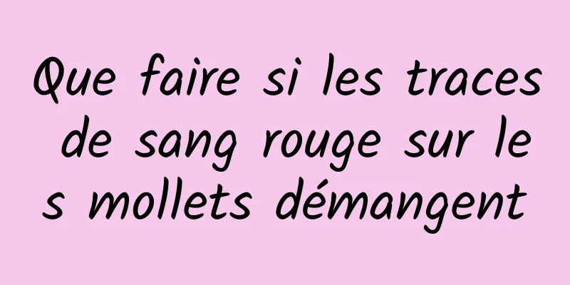 Que faire si les traces de sang rouge sur les mollets démangent