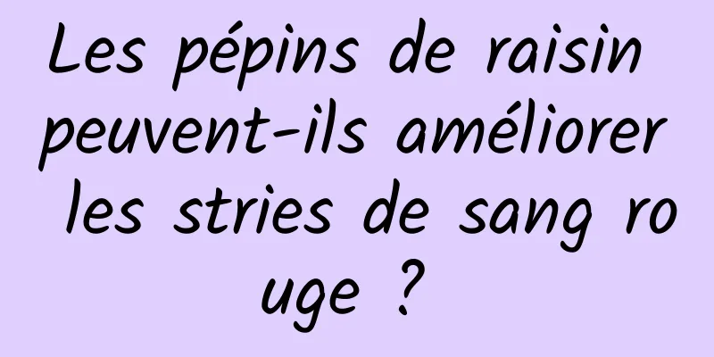 Les pépins de raisin peuvent-ils améliorer les stries de sang rouge ? 