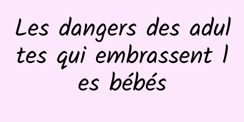 Les dangers des adultes qui embrassent les bébés