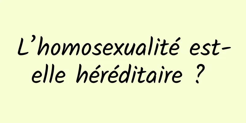 L’homosexualité est-elle héréditaire ? 