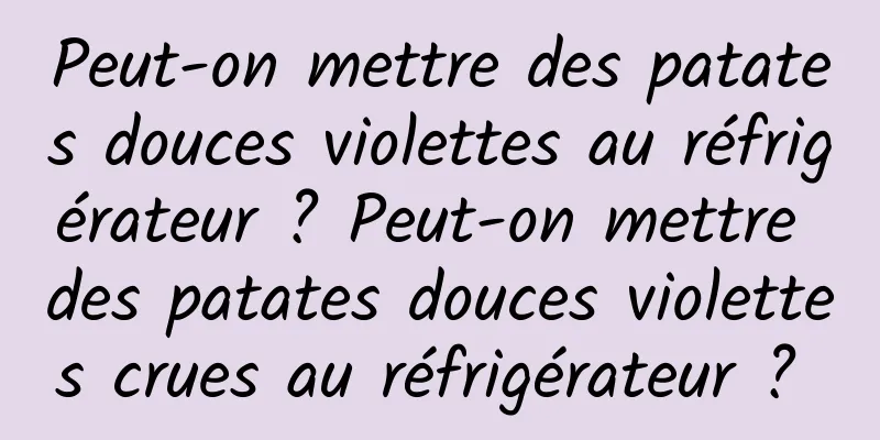 Peut-on mettre des patates douces violettes au réfrigérateur ? Peut-on mettre des patates douces violettes crues au réfrigérateur ? 