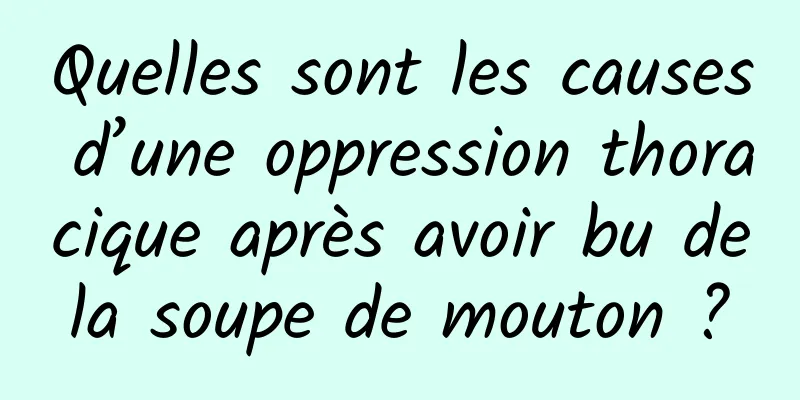 Quelles sont les causes d’une oppression thoracique après avoir bu de la soupe de mouton ? 