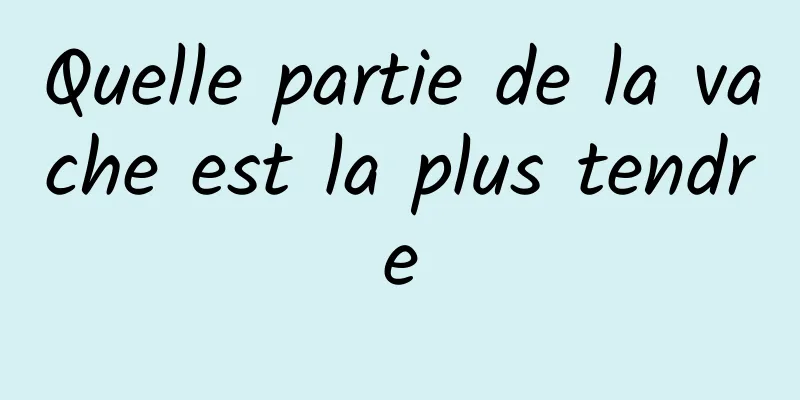 Quelle partie de la vache est la plus tendre