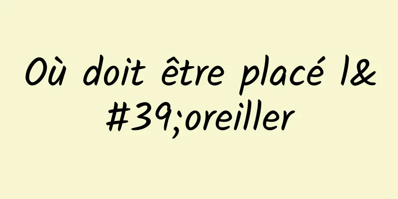 Où doit être placé l'oreiller