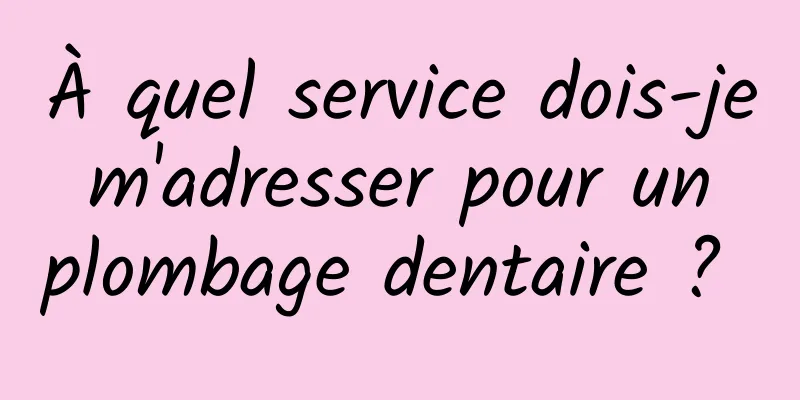 À quel service dois-je m'adresser pour un plombage dentaire ? 