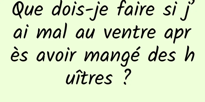 Que dois-je faire si j’ai mal au ventre après avoir mangé des huîtres ? 